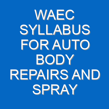 Waec Syllabus For Auto Body Repairs And Spray Painting 2021 2022 Wassce 3945