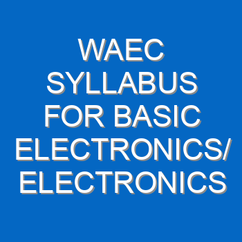 Waec Syllabus For Basic Electronics Electronics 2021 2022 Wassce 4007