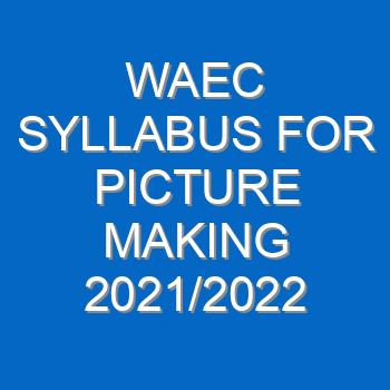 Waec Syllabus For Picture Making 2021 2022 Wassce 4100