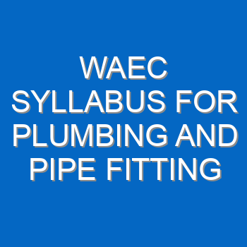 Waec Syllabus For Plumbing And Pipe Fitting 2021 2022 Wassce 4102