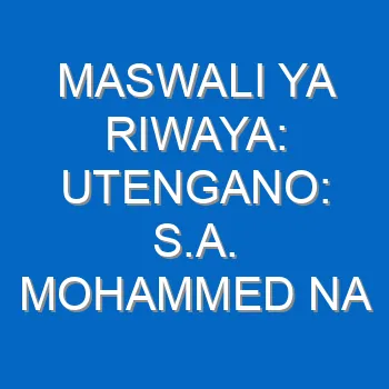 Maswali Ya Riwaya Utengano S A Mohammed Na Majibu Yake 4626