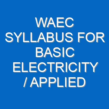 Waec Syllabus For Basic Electricity Applied Electricity 2021 2022 Wassce 3943