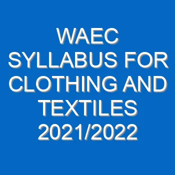 Waec Syllabus For Clothing And Textiles 2021 2022 Wassce 3985