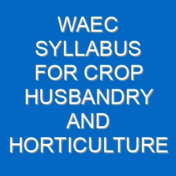 Waec Syllabus For Crop Husbandry And Horticulture 2021 2022 Wassce 3993