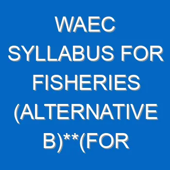 Waec Syllabus For Fisheries Alternative Bfor Candidates In Nigeria Only 2021 2022 Wassce 4019