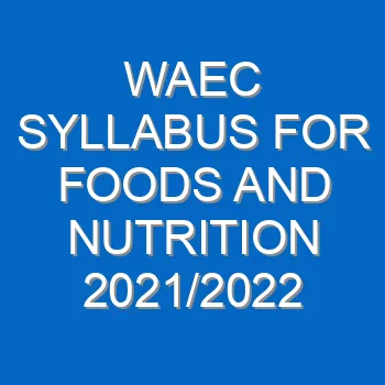 Waec Syllabus For Foods And Nutrition 2021 2022 Wassce 4021