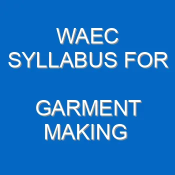 Waec Syllabus For Garment Making 2021 2022 Wassce 4031
