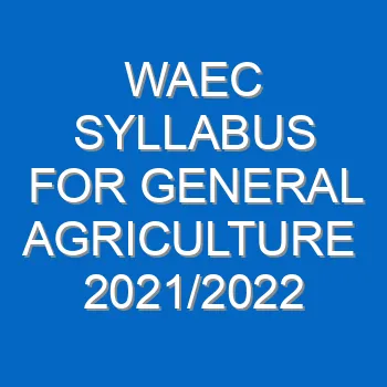 Waec Syllabus For General Agriculture 2021 2022 Wassce 4033