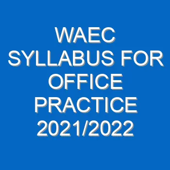 Waec Syllabus For Office Practice 2021 2022 Wassce 4090