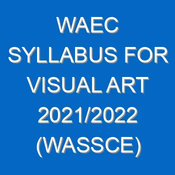 Waec Syllabus For Visual Art 2021 2022 Wassce 4134