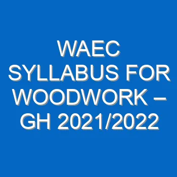 Waec Syllabus For Woodwork Gh 2021 2022 Wassce 4140