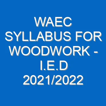 Waec Syllabus For Woodwork I E D 2021 2022 Wassce 4142